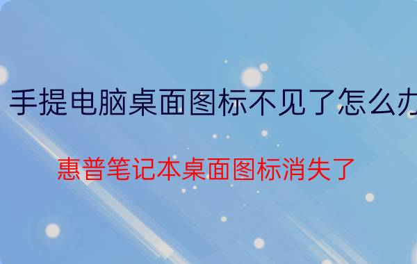 手提电脑桌面图标不见了怎么办 惠普笔记本桌面图标消失了，怎么办？